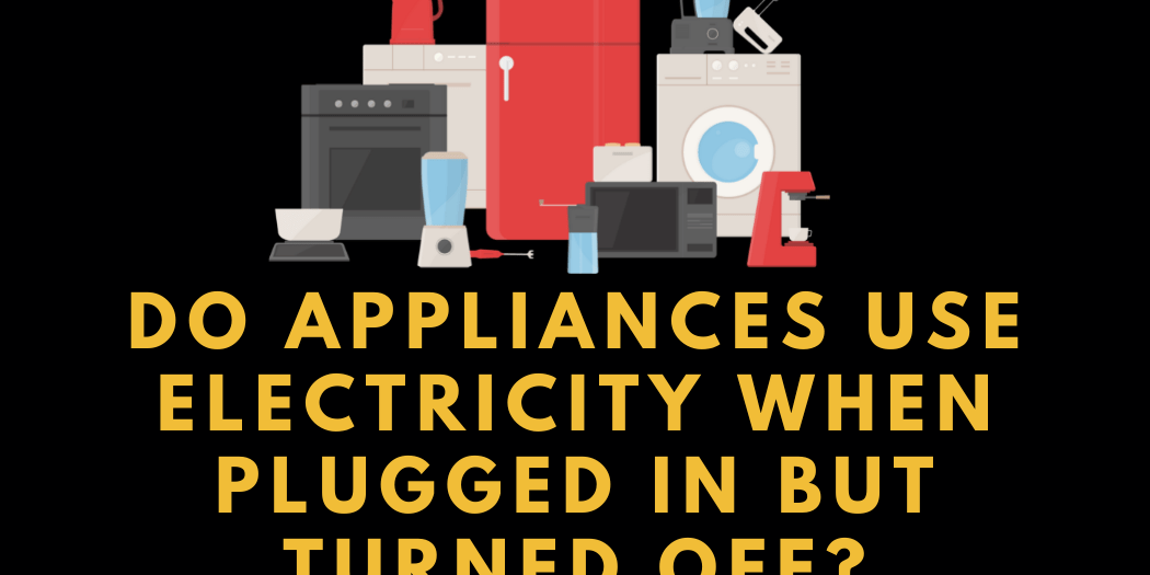 Do Appliances Use Electricity When Plugged In But Turned Off 